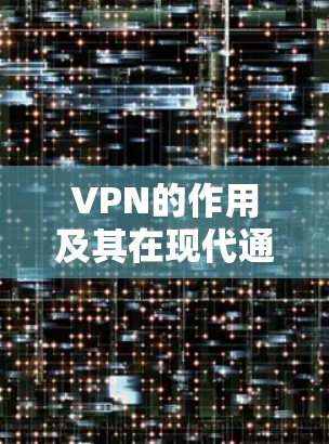 VPN的作用及其在现代通信中的重要性