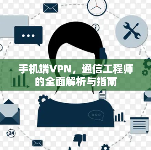 手机端VPN，通信工程师的全面解析与指南