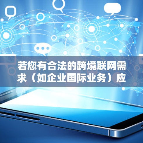 若您有合法的跨境联网需求（如企业国际业务）应向相关部门申请批准，并使用依法设立的跨境专线服务。移动宽带用户如需内部网络加密（如企业远程办公）可咨询运营商关于合规的MPLS VPN等国内服务